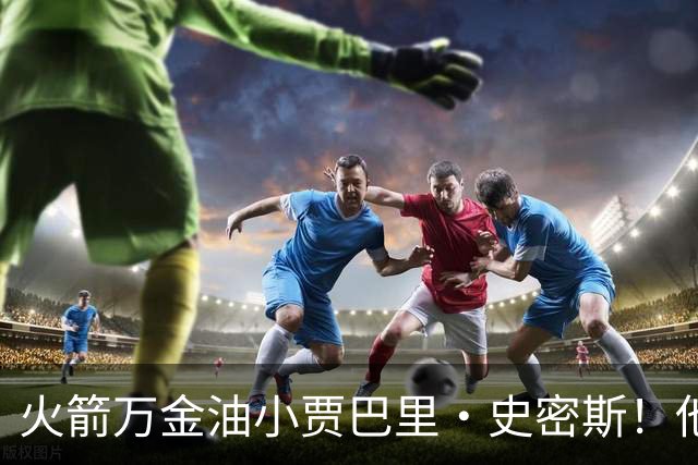 火箭万金油小贾巴里·史密斯！他仍是队内目前最被低估的球员