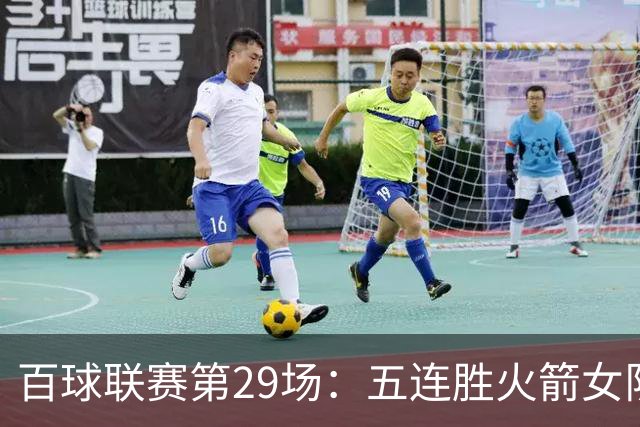 百球联赛第29场：五连胜火箭女队迎战强敌，榜首保卫战悬念迭起
