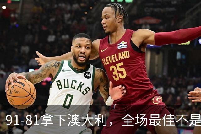 91-81拿下澳大利，全场最佳不是王俊杰，这人才是中国男篮的功臣